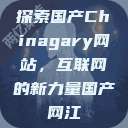 探索国产Chinagary网站，互联网的新力量国产网江  第1张