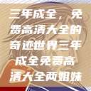 三年成全，免费高清大全的奇迹世界三年成全免费高清大全两姐妹  第1张