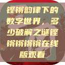 铿锵韵律下的数字世界，多少破解之谜铿锵锵锵锵在线版观看  第1张