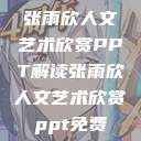 张雨欣人文艺术欣赏PPT解读张雨欣人文艺术欣赏ppt免费  第1张