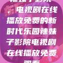 辣妹子影院，电视剧在线播放免费的新时代乐园辣妹子影院电视剧在线播放免费观看  第1张