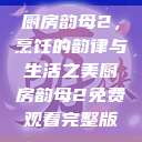 厨房韵母2，烹饪的韵律与生活之美厨房韵母2免费观看完整版  第1张