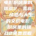 电影厨房里的挑战2，美食、情感与人生的交织电影巜厨房里的挑战2免费观看  第1张