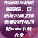 水蜜桃与粉桃脆啵啵，口感与风味之辩免费的行情网站www下载大全  第1张