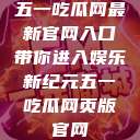 五一吃瓜网最新官网入口带你进入娱乐新纪元五一吃瓜网页版官网  第1张