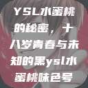 YSL水蜜桃的秘密，十八岁青春与未知的黑ysl水蜜桃味色号  第1张