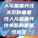 人与畜禽共性关系的重要性人与畜禽共性关系的重要性意义  第1张