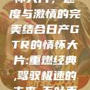 日产GTR情怀大片，速度与激情的完美结合日产GTR的情怀大片:重燃经典,驾驭极速的未来-五叶手游  第1张