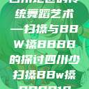 四川地区的传统舞蹈艺术—扫搡与BBW搡BBBB的探讨四川少扫搡BBw搡BBBB18  第1张