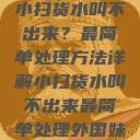 小扫货水叫不出来？最简单处理方法详解小扫货水叫不出来最简单处理外国妹  第1张