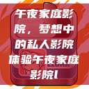 午夜家庭影院，梦想中的私人影院体验午夜家庭影院l  第1张