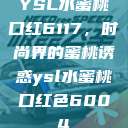 YSL水蜜桃口红6117，时尚界的蜜桃诱惑ysl水蜜桃口红色6004  第1张
