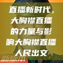 直播新时代，大胸襟直播的力量与影响大胸襟直播人民出文  第1张
