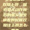 宝宝躺着时双腿上翘，探索婴儿动作背后的意义宝宝躺着的时候双腿往上翘怎么回事  第1张
