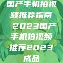 国产手机拍视频推荐指南 2023国产手机拍视频推荐2023成品  第1张