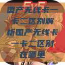 国产无线卡一卡二区别解析国产无线卡一卡二区别在哪里 第1张 国产无线卡一卡二区别解析国产无线卡一卡二区别在哪里 第1张