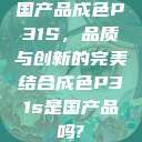 国产品成色P31S，品质与创新的完美结合成色P31s是国产品吗?  第1张