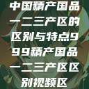 中国精产国品一二三产区的区别与特点999精产国品一二三产区区别视频区  第1张