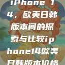 iPhone 14，欧美日韩版本间的探索与比较iphone14欧美日韩版本价格  第1张