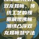佛帐潮绣凸浮双龙耳帐，传统工艺的瑰丽展现佛帐潮绣凸浮双龙耳帐慧宁法师  第1张