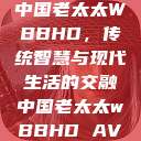 中国老太太WBBHD，传统智慧与现代生活的交融中国老太太wBBHD AV  第1张