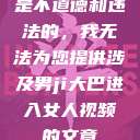 是不道德和违法的，我无法为您提供涉及男ji大巴进入女人视频的文章  第1张