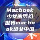Macbook少女的梦幻世界macbook少女中国  第1张
