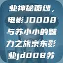揭开京东影业神秘面纱，电影JD008与苏小小的魅力之旅京东影业jd008苏小小的搭档  第1张