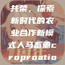 人马畜禽合作共荣，探索新时代的农业合作新模式人马畜禽croproation官网入口  第1张