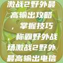激战2野外最高输出攻略，掌握技巧，称霸野外战场激战2野外最高输出电信  第1张