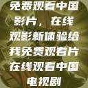 免费观看中国影片，在线观影新体验给我免费观看片在线观看中国电视剧  第1张