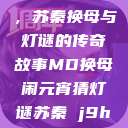 元宵灯会之谜，苏秦换母与灯谜的传奇故事MD换母闹元宵猜灯谜苏秦 j9ht  第1张