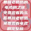暴躁老奶奶的电视剧之旅，免费观看的乐趣暴躁老奶奶免费观看电视剧完整版  第1张