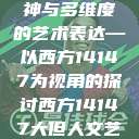 西方人文艺术中的大但精神与多维度的艺术表达—以西方14147为视角的探讨西方14147大但人文艺术最简单三个阶段  第1张