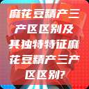 麻花豆精产三产区区别及其独特特征麻花豆精产三产区区别?  第1张