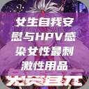 女生自我安慰与HPV感染女性最刺激性用品  第1张