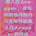 黑人双人rapper,音乐中的独特魅力与无限可能黑人双人rapper的特点 第1张 黑人双人rapper,音乐中的独特魅力与无限可能黑人双人rapper的特点 第1张