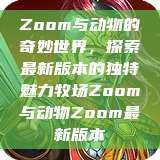 Zoom与动物的奇妙世界，探索最新版本的独特魅力牧场Zoom与动物Zoom最新版本  第1张