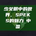 少女眼中的世界，SPEKS的魅力с中国  第1张