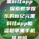 黑料社app，探索数字娱乐的新纪元黑料社app能盗取苹果手机信息吗  第1张