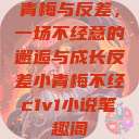 青梅与反差，一场不经意的邂逅与成长反差小青梅不经c1v1小说笔趣阁  第1张