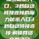 探索秘密入口，3秒自动转接连接的魔力秘密入口3秒自动转接连接:解锁网络奇妙之门  第1张