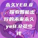 永久YE8.8，探索智能出行的未来永久ye8.8多少钱  第1张