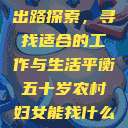 五十岁农村妇女的职业出路探索，寻找适合的工作与生活平衡五十岁农村妇女能找什么活做胖女人Gry9  第1张