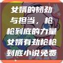 女婿的韧劲与担当，枪枪到底的力量女婿有劲枪枪到底小说免费  第1张