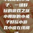 小舞你的小兔子，一场好玩的游戏之旅小舞你的小兔子好玩小游戏小说在线阅读  第1张