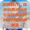 铜的魅力，探索铜的多样性与深邃色彩阿阿阿好铜铜铜黄品  第1张