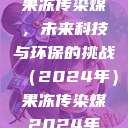 果冻传染煤，未来科技与环保的挑战（2024年）果冻传染煤2024年  第1张