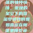 我的姐姐与帐篷的独特情缘，夜晚的星空下的甜蜜梦境我的姐姐喜欢在帐篷里睡觉英语翻译  第1张