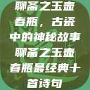聊斋之玉壶春瓶，古瓷中的神秘故事聊斋之玉壶春瓶最经典十首诗句  第1张